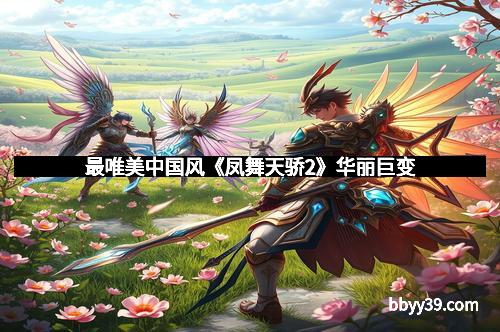 最唯美中国风《凤舞天骄2》华丽巨变